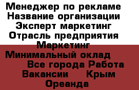 Менеджер по рекламе › Название организации ­ Эксперт-маркетинг › Отрасль предприятия ­ Маркетинг › Минимальный оклад ­ 50 000 - Все города Работа » Вакансии   . Крым,Ореанда